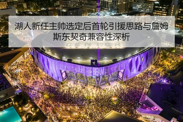 湖人新任主帅选定后首轮引援思路与詹姆斯东契奇兼容性深析