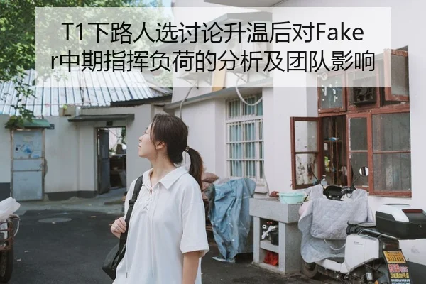 T1下路人选讨论升温后对Faker中期指挥负荷的分析及团队影响