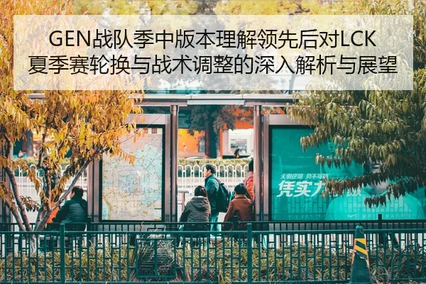 GEN战队季中版本理解领先后对LCK夏季赛轮换与战术调整的深入解析与展望